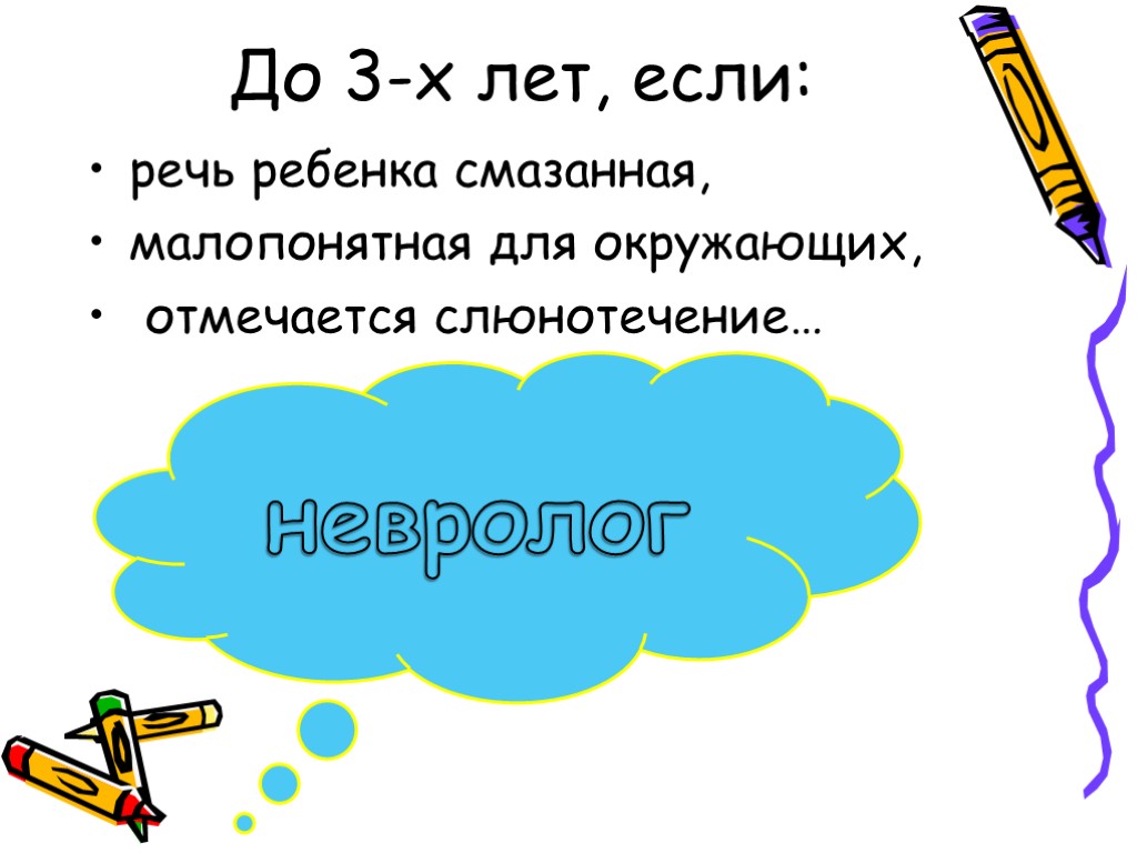 До 3-х лет, если: речь ребенка смазанная, малопонятная для окружающих, отмечается слюнотечение… невролог